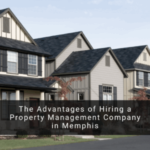 The Advantages of Hiring a Property Management Company in Memphis